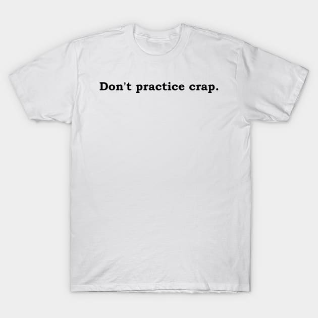 Don't practice crap. T-Shirt by Politix